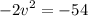 - {2v}^{2}  =  - 54