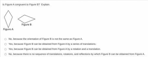 Is Figure A congruent to Figure B? Explain.

No, because the orientation of Figure B is not the sa