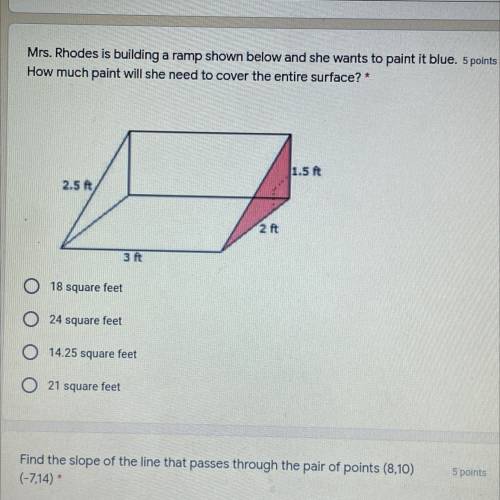 Mrs. Rhodes is building a ramp shown below and she wants to paint it blue. 5 points

How much pain