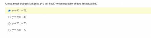 Help please
A- y = 40x + 75
B- y = 75x + 40
C- y = 70x + 75
D- y = 75x + 70