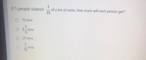 If 5 people shared

1
of a ton of rocks, how much will each person get?
15
0 75 tons
1
05 tons
55