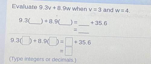 Evaluate 9.3V + 8.9w when y=3 and w=4.

9.30 +8.90
__+35.6
=
9.3() +8.9(%) =
+ 35.6
(Type integers