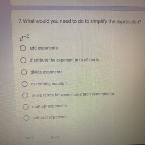 7. What would you need to do to simplify the expression?

d 2
add exponents
O distribute the expon