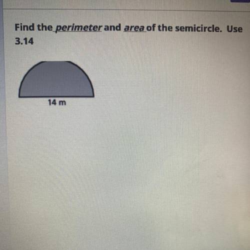 Find the perimeter and area of the sernicircle. Use
3.14
14 m