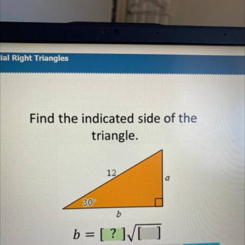 Find the indicated side of the
triangle.
12
30°
b
25
b = [ ? [ ]