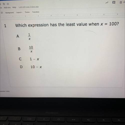 1

Which expression has the least value when x = 100?
А
1
х
B
10
С
1 - X
D
10 - X
