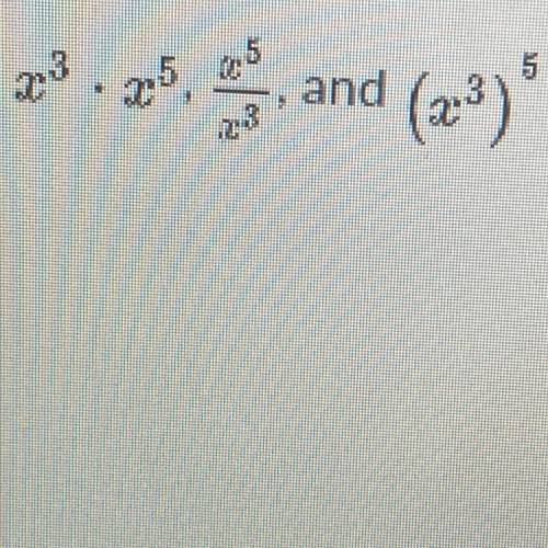 Given x^3•x^5, x^5/x^3, and (x^3)^5, compare and contrast how to completely simplify each.