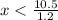 x <  \frac{10.5}{1.2}