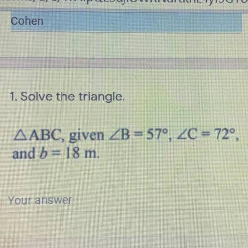 1. Solve the triangle.
AABC, given ZB = 57°, ZC = 720,
and b = 18 m.