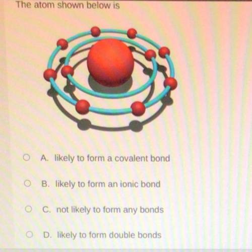 The atom shown below is

A. likely to form a covalent bond
o B. likely to form an ionic bond
C. no