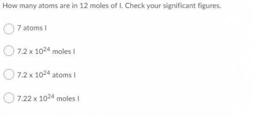 How many atoms are in 12 moles of I. Check your significant figures.

7.22 x 1024 moles I
7.2 x 10