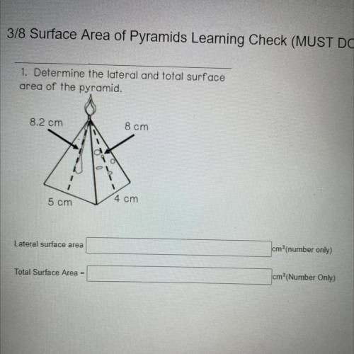 1. Determine the lateral and total surface

area of the pyramid.
8.2 cm
8 cm
1
4 cm
5 cm
HURRY PLE