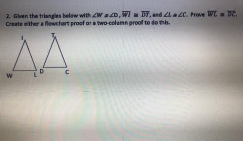 2. Given the triangles below with ZW = ZD, WI - DT, and XL 220. Prove WL = D.

Create either a flo