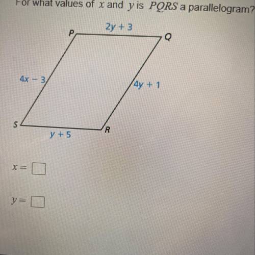 For what values of x and y is

PQRS a parallelogram?
2y + 3
P
Q
4x - 3
(4y + 1
S
R
y + 5
x=
y= 0
