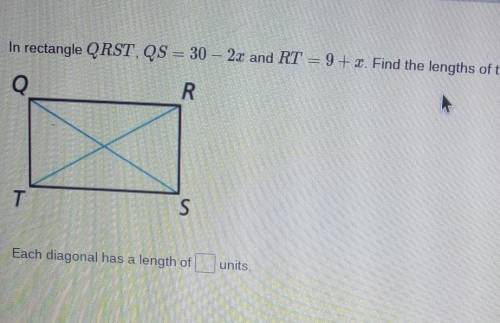 In rectangle QRST, QS = 30 – 2x and RT = 9+x. Find the lengths of the diagonals of QRST

(refer to