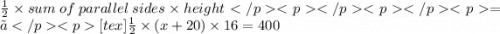 \frac{1}{2}  \times sum \: of \: parallel \: sides \times height =》[tex] \frac{1}{2}  \times (x + 20) \times 16 = 400