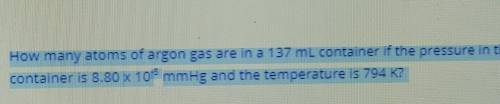 how many atoms of argon gas are in 137 ml container at the pressure in the container is 8.80 X 10^5