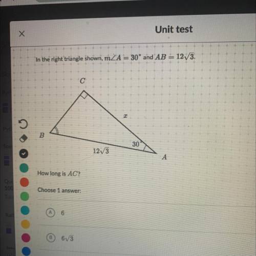 Unit test

Х
In the right triangle shown, mZA = 30° and AB = 123.
с
B
30
1213
How long is AC?
Choo