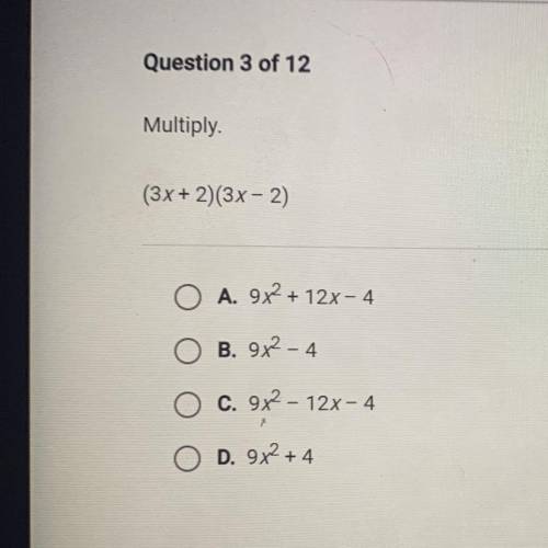Multiply.

(3x + 2)(3x - 2)
A. 9x2 + 12x - 4
B. 9x2 - 4
C. 9x2 - 12x - 4
D. 9x2 + 4