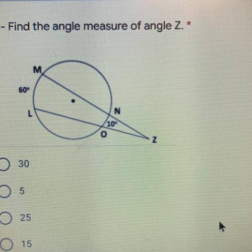 HELP: Find the angle measure of angle Z. *
A.30
B.5
C.25
D.15