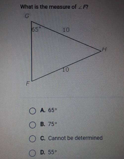 What is the measure of F? G 65° 10 H Н A. 65° B. 75° C. Cannot be determined D. 55°​