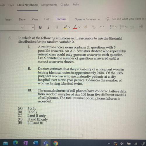 3.

In which of the following situations is it reasonable to use the Binomial
distribution for the