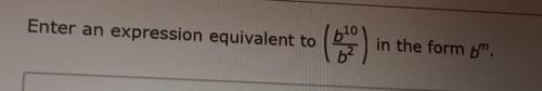 Enter an expression equivalent to b10 in the form bm​