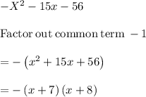 -X^2-15x - 56\\\\\mathrm{Factor\:out\:common\:term\:}-1\\\\=-\left(x^2+15x+56\right)\\\\=-\left(x+7\right)\left(x+8\right)