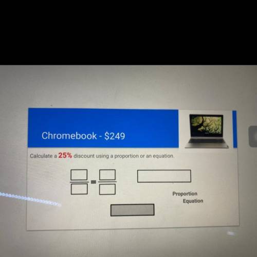 Chromebook - $249

Calculate a 25% discount using a proportion or an equation.
Proportion
Equation