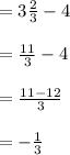 = 3 \frac{2}{3}  - 4 \\  \\  =  \frac{11}{3}  - 4 \\  \\  =  \frac{11 - 12}{3}  \\  \\  =  -  \frac{1}{3}