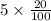 5 \times  \frac{20}{100 }