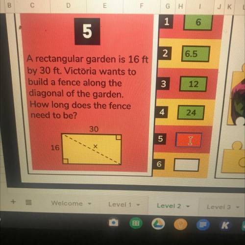 9

10
11
12
A rectangular garden is 16 ft
by 30 ft. Victoria wants to
build a fence along the
diag