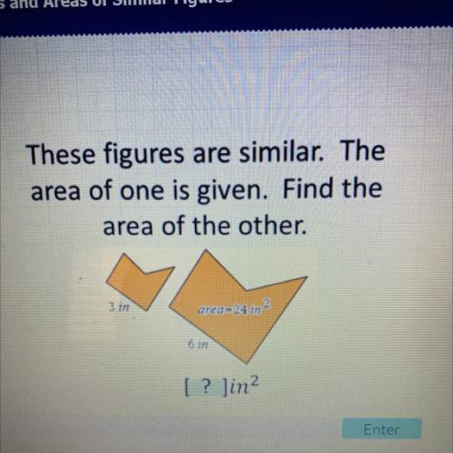These figures are similar. The

area of one is given. Find the
area of the other.
3 in
area=24 m
6