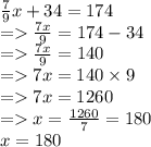 \frac{7}{9} x + 34 = 174 \\  =  \frac{7x}{9} = 174 - 34 \\   =    \frac{7x}{9}   = 140 \\  =   7x = 140 \times 9 \\  =   7x = 1260 \\   =   x =  \frac{1260}{7}  = 180 \\ { \huge{ \pink{x = 180}}}