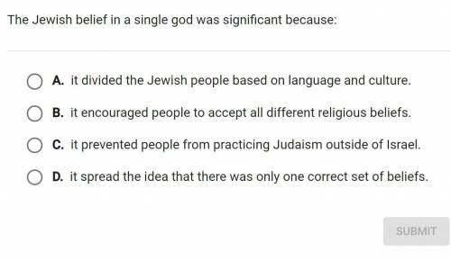The Jewish belief in a single god was significant because:

A. it divided the Jewish people based