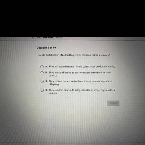 Question 5 of 10

How do mutations in DNA lead to genetic variation within a species?
O A. They in