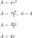 A=\pi r^2\\ \\ A=\frac{\pi d^2}{4},\ d=4\\ \\ A=\frac{16\pi }{4}\\ \\ A=4\pi