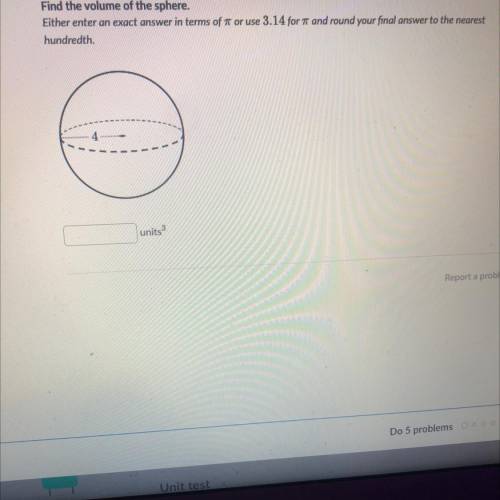 Find the volume of the sphere.

Either enter an exact answer in terms of 1 or use 3.14 for it and