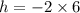 h =  - 2 \times 6