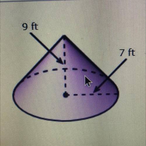 9 ft
7 ft
What is the volume of the cone to the nearest cubic foot? (Use II = 3.14)