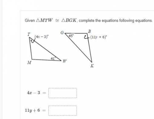 Given △MTW ≅ △BGK, complete the equations following equations.
4x−3 =___
11y+6 =___