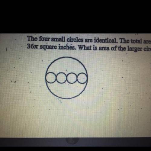 The four small circles are identical. The total area of the small circles is 36π square inches. Wha