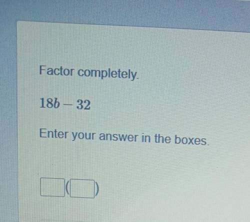 Factor completely 185-32 Enter your answer in the boxes​