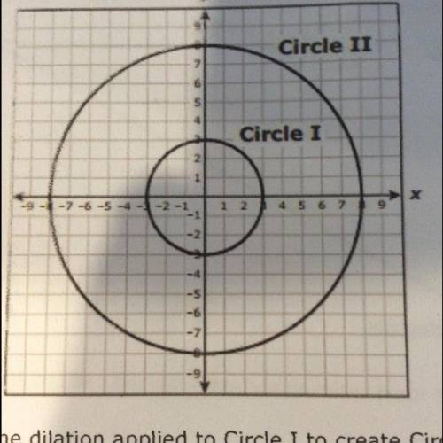 Circle I was dilated with the origin as the center of the dilation on to create II. which rule best