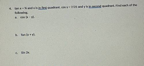 Tan x = 3/4 and x is in the 1st Quadrant. Cos y= 7/25 and y in in the 2nd Quadrant. Find each of th