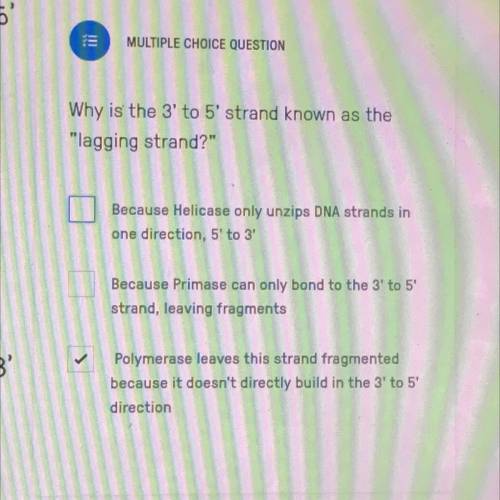 MULTIPLE CHOICE QUESTION

SOMEONE PLEASE HELPP
Why is the 3 to 5' strand known as the
lagging str