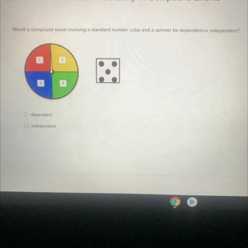 Would a compound event involving a standard number cube and a spinner be dependent or independent?