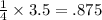 \frac{1}{4}  \times 3.5 = .875