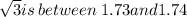 \sqrt{3} is \: between \: 1.73and1.74