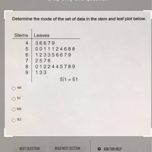 Determine the mode of the set of data in the stem and leaf plot below.

Stems Leaves
4 36679
5 001